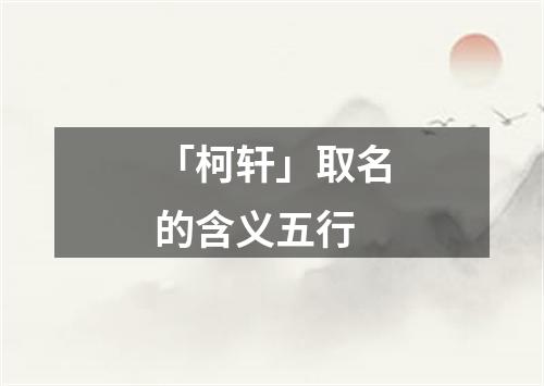 「柯轩」取名的含义五行