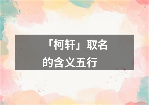 「柯轩」取名的含义五行