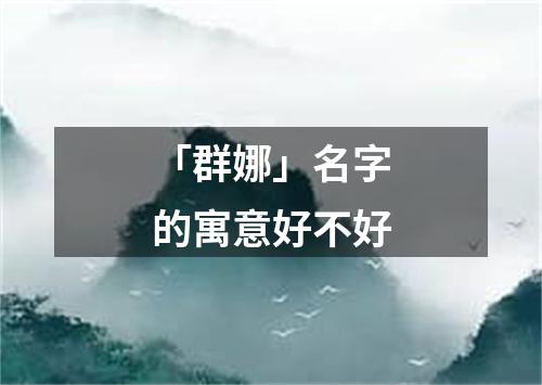 「群娜」名字的寓意好不好