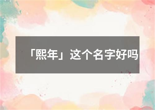 「熙年」这个名字好吗