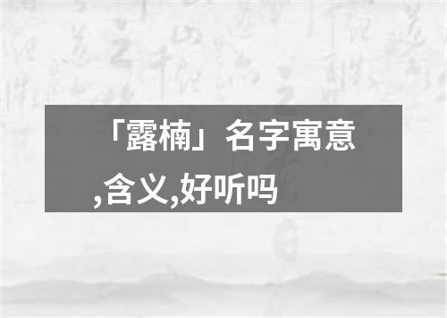 「露楠」名字寓意,含义,好听吗