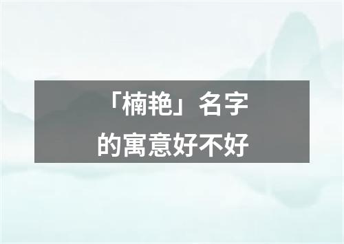 「楠艳」名字的寓意好不好