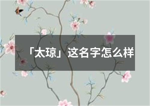 「太琼」这名字怎么样