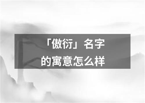 「傲衍」名字的寓意怎么样