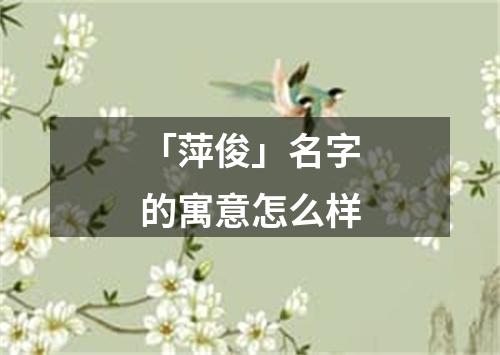 「萍俊」名字的寓意怎么样