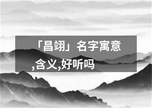 「昌翊」名字寓意,含义,好听吗