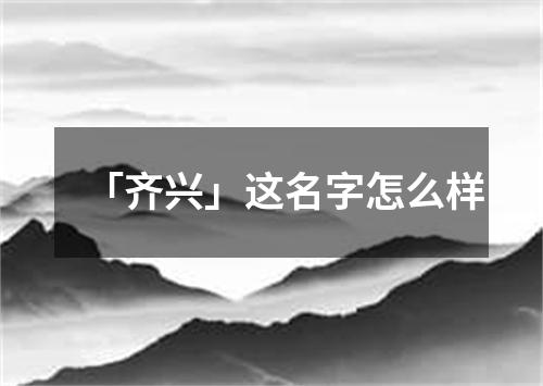 「齐兴」这名字怎么样