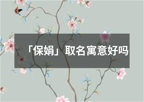 「保娟」取名寓意好吗