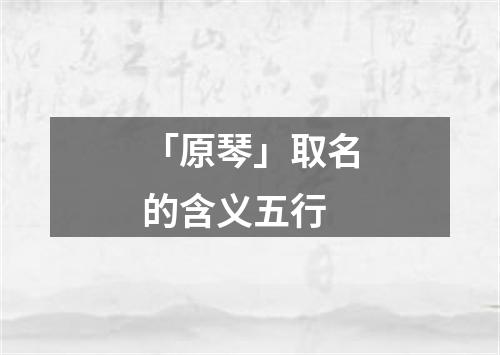 「原琴」取名的含义五行