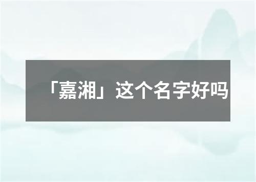 「嘉湘」这个名字好吗