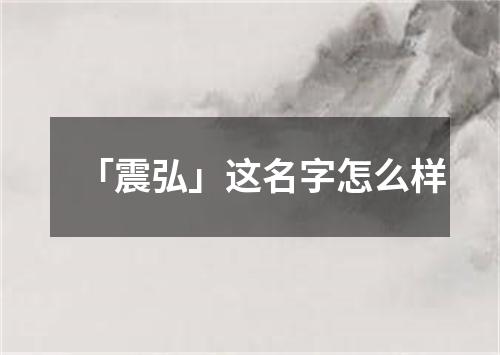 「震弘」这名字怎么样