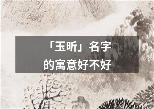 「玉昕」名字的寓意好不好