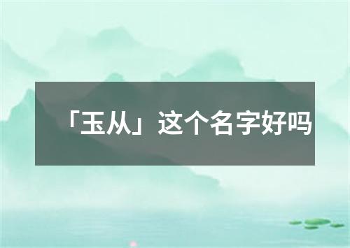 「玉从」这个名字好吗