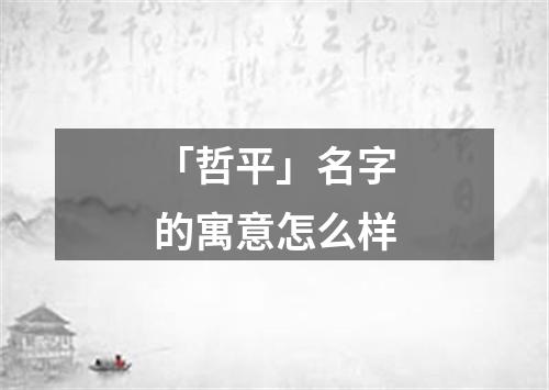 「哲平」名字的寓意怎么样