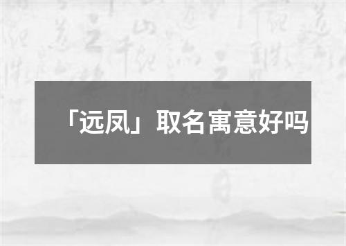 「远凤」取名寓意好吗