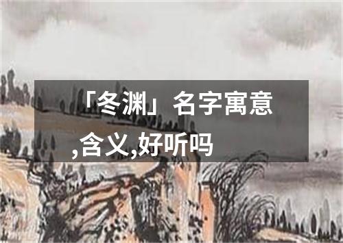 「冬渊」名字寓意,含义,好听吗