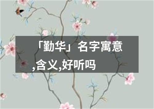 「勤华」名字寓意,含义,好听吗