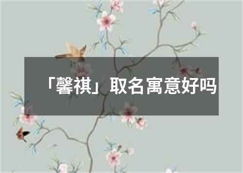 「馨祺」取名寓意好吗