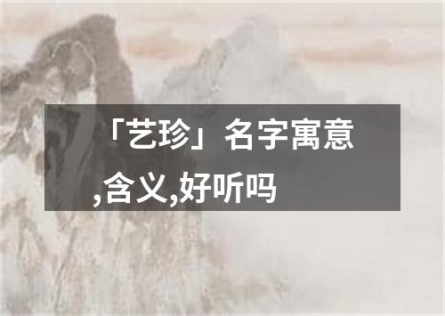 「艺珍」名字寓意,含义,好听吗