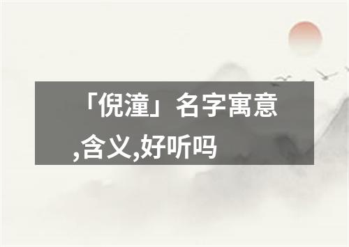 「倪潼」名字寓意,含义,好听吗