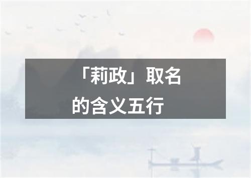 「莉政」取名的含义五行