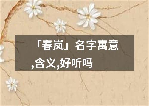 「春岚」名字寓意,含义,好听吗