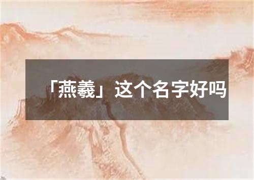 「燕羲」这个名字好吗