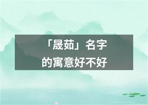 「晟茹」名字的寓意好不好