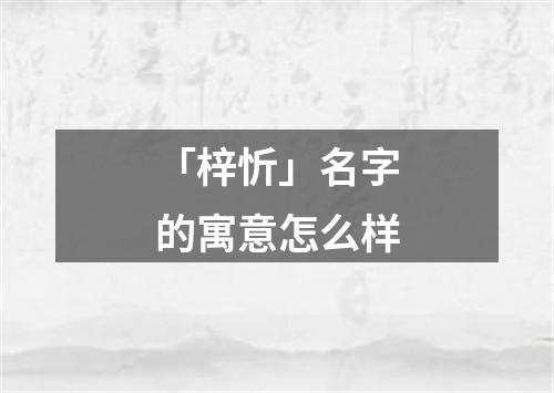 「梓忻」名字的寓意怎么样