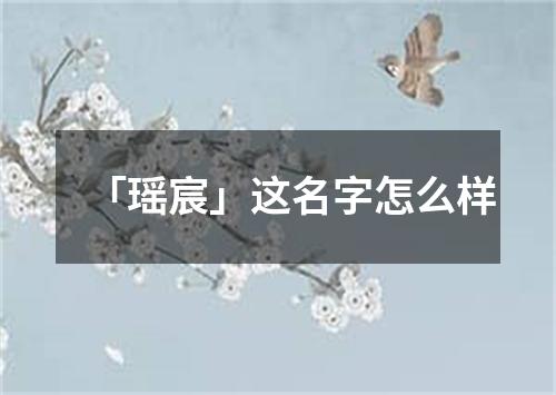 「瑶宸」这名字怎么样