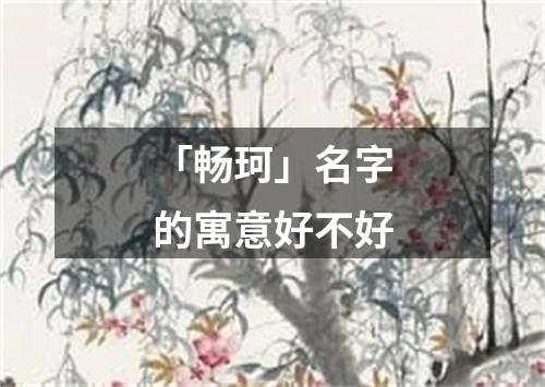 「畅珂」名字的寓意好不好