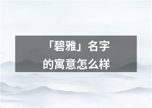 「碧雅」名字的寓意怎么样