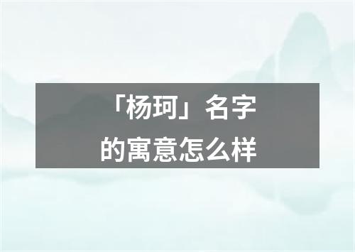 「杨珂」名字的寓意怎么样