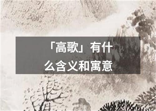 「高歌」有什么含义和寓意