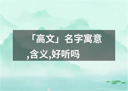 「高文」名字寓意,含义,好听吗