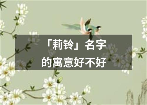 「莉铃」名字的寓意好不好