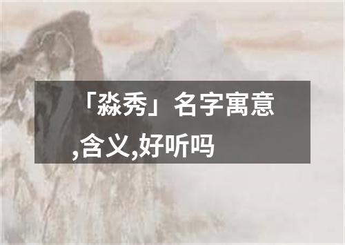 「淼秀」名字寓意,含义,好听吗