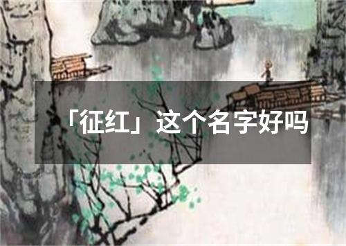 「征红」这个名字好吗