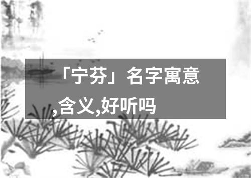 「宁芬」名字寓意,含义,好听吗