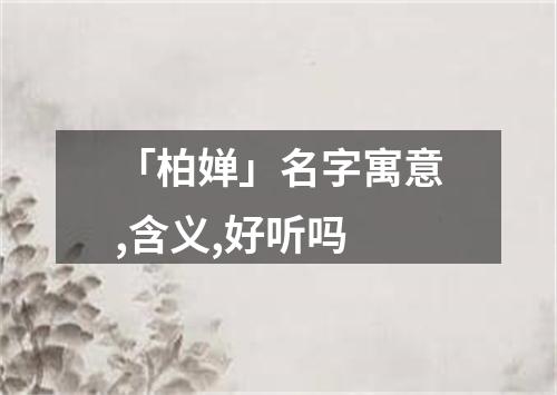 「柏婵」名字寓意,含义,好听吗