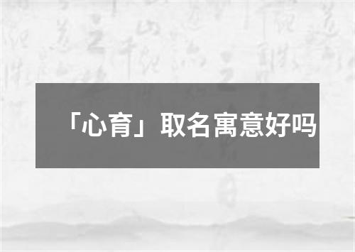 「心育」取名寓意好吗