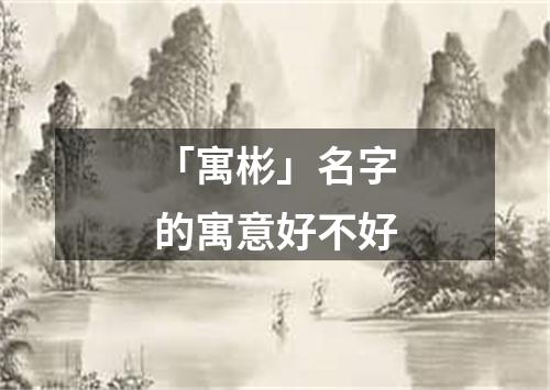 「寓彬」名字的寓意好不好