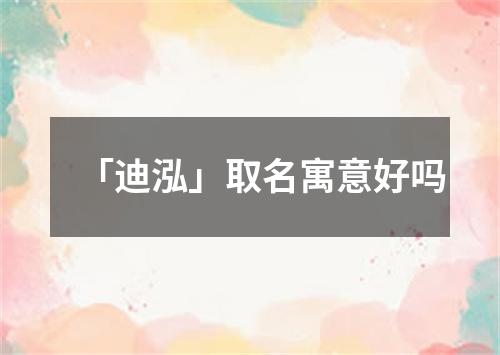 「迪泓」取名寓意好吗