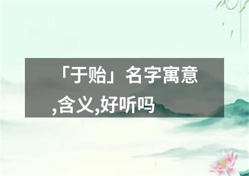 「于贻」名字寓意,含义,好听吗