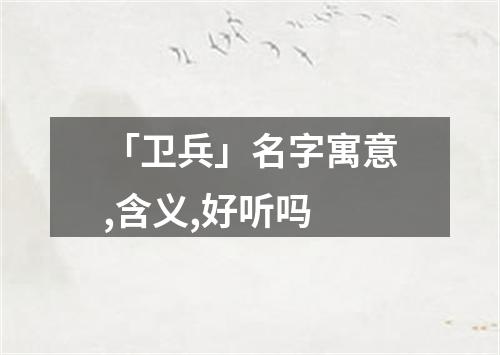 「卫兵」名字寓意,含义,好听吗