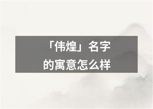 「伟煌」名字的寓意怎么样