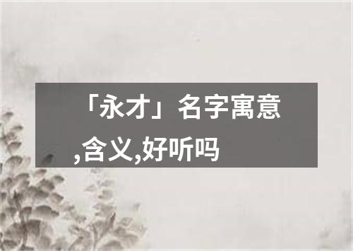 「永才」名字寓意,含义,好听吗