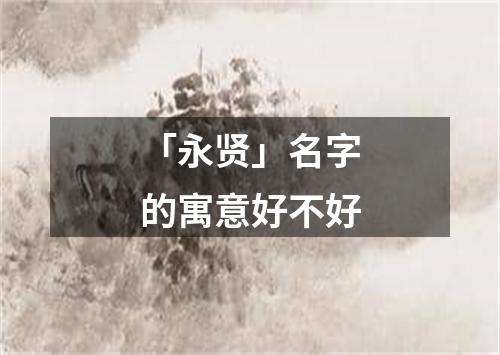 「永贤」名字的寓意好不好