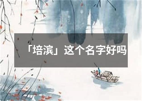 「培滨」这个名字好吗