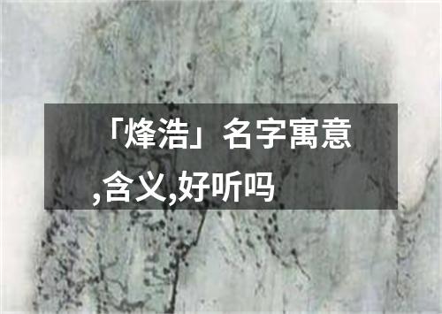 「烽浩」名字寓意,含义,好听吗